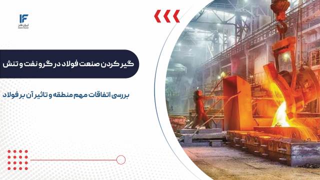 گیر کردن صنعت فولاد در گرو نفت و تنش های منطقه