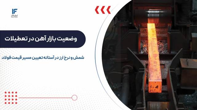 وضعیت بازار آهن در تعطیلات؛ شمش و نرخ ارز در آستانه تعیین مسیر قیمت فولاد