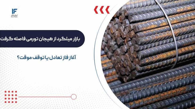 بازار میلگرد از هیجان تورمی فاصله گرفت؛ آغاز فاز تعادل یا توقف موقت؟