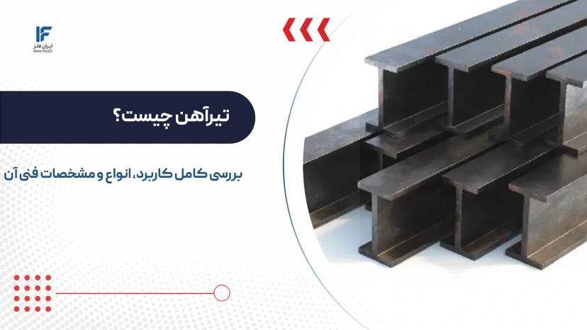 تیرآهن چیست؟ بررسی کامل کاربرد، انواع و مشخصات فنی آن