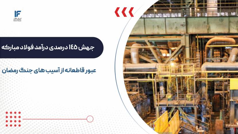 فولاد مبارکه با جهش ۱۴۵ درصدی درآمد، از آسیب‌ های جنگ رمضان عبور کرد