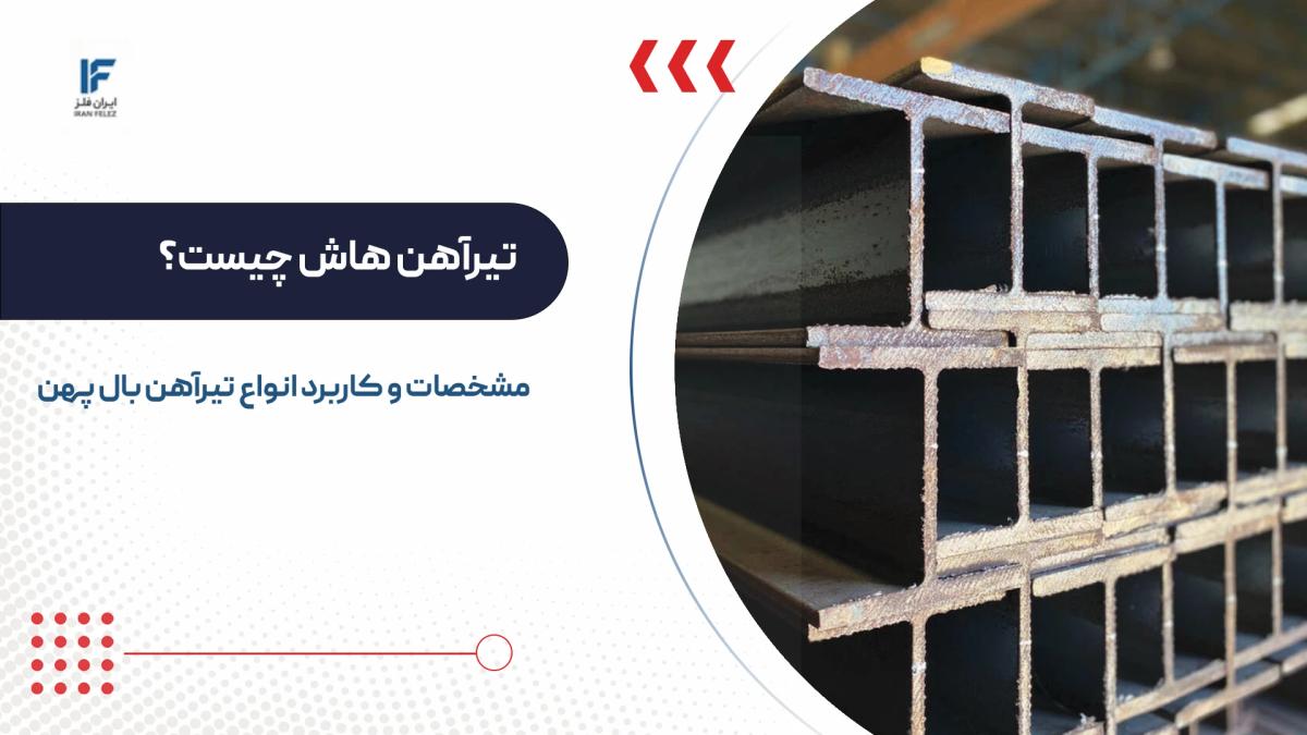 تیرآهن هاش چیست؟ مشخصات و کاربرد انواع تیرآهن بال پهن