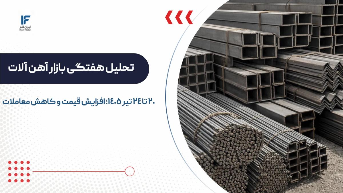 تحلیل هفتگی بازار آهن آلات 20 تا 24 تیر 1405؛ افزایش قیمت و کاهش معاملات