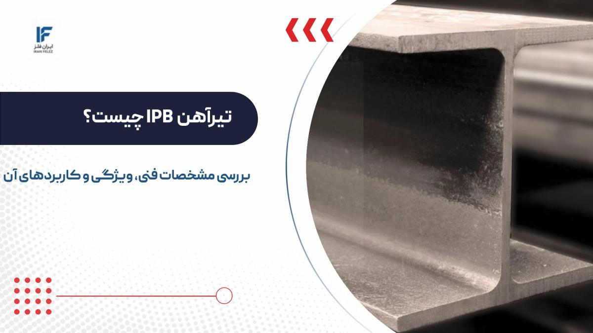 تیرآهن IPB چیست؟ بررسی مشخصات فنی، ویژگی و کاربردهای آن