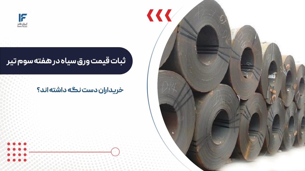 ثبات قیمت ورق سیاه در هفته سوم تیر ۱۴۰۵؛ خریداران دست نگه داشته اند؟