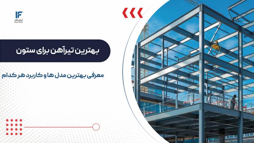 بررسی و معرفی بهترین تیرآهن برای ستون در ساختمان