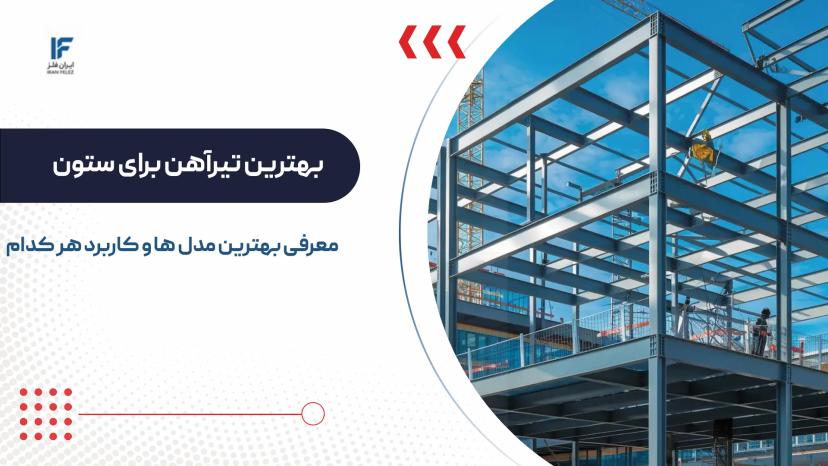 بررسی و معرفی بهترین تیرآهن برای ستون در ساختمان