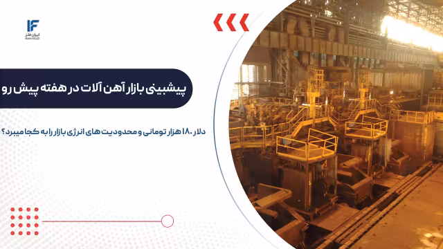 پیشبینی بازار آهن و فولاد در هفته پیش رو؛ دلار ۱۸۰ هزاری و محدودیت انرژی قیمت را به کجا میبرد؟