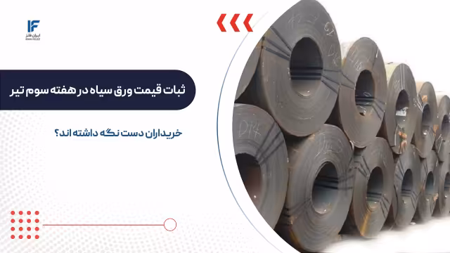 ثبات قیمت ورق سیاه در هفته سوم تیر ۱۴۰۵؛ خریداران دست نگه داشته اند؟